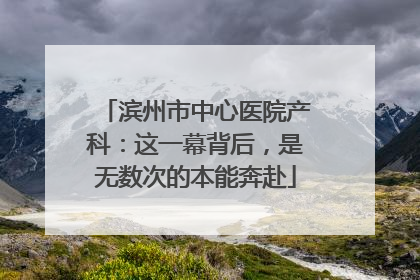 滨州市中心医院产科：这一幕背后，是无数次的本能奔赴