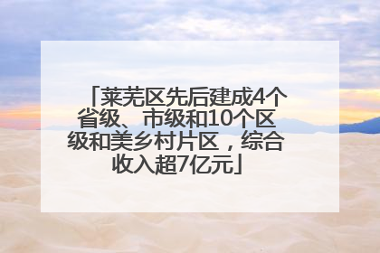 莱芜区先后建成4个省级、市级和10个区级和美乡村片区，综合收入超7亿元