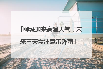 聊城迎来高温天气，未来三天需注意雷阵雨