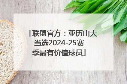 联盟官方：亚历山大当选2024-25赛季最有价值球员