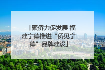 聚侨力促发展 福建宁德推进“侨见宁德”品牌建设