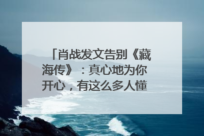 肖战发文告别《藏海传》：真心地为你开心，有这么多人懂你，导演回应“是否有第二季”