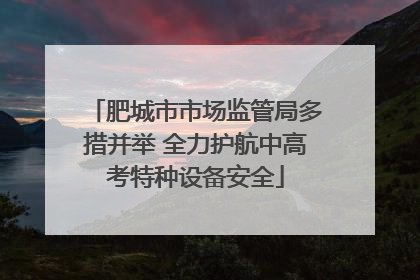 肥城市市场监管局多措并举 全力护航中高考特种设备安全