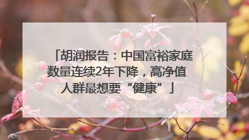 胡润报告：中国富裕家庭数量连续2年下降，高净值人群最想要“健康”