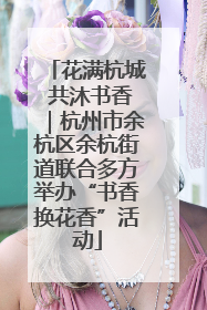 花满杭城 共沐书香｜杭州市余杭区余杭街道联合多方举办“书香换花香”活动