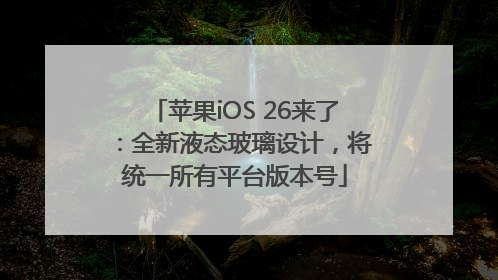 苹果iOS 26来了：全新液态玻璃设计，将统一所有平台版本号