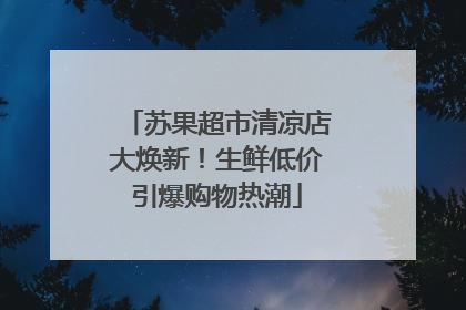 苏果超市清凉店大焕新！生鲜低价引爆购物热潮