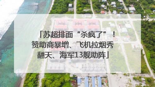 苏超排面“杀疯了”！赞助商暴增、飞机拉烟秀翻天、海军13舰助阵