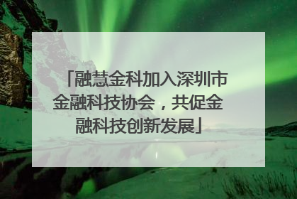 融慧金科加入深圳市金融科技协会，共促金融科技创新发展
