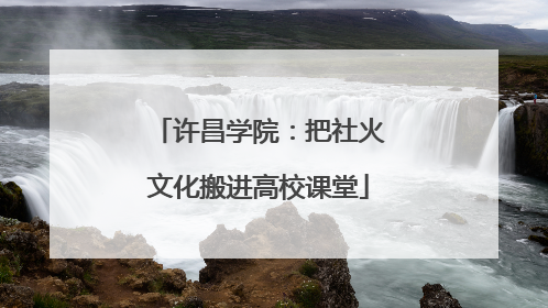 许昌学院：把社火文化搬进高校课堂