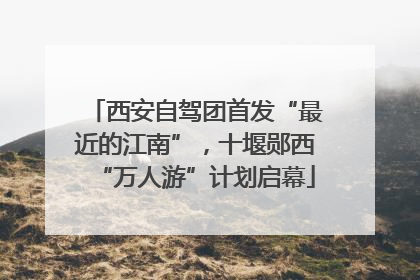 西安自驾团首发“最近的江南”，十堰郧西“万人游”计划启幕
