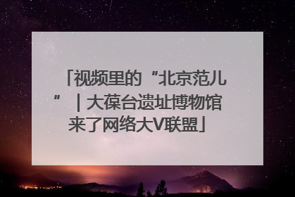视频里的“北京范儿”｜大葆台遗址博物馆来了网络大V联盟