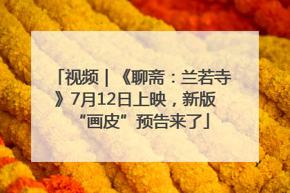 视频｜《聊斋：兰若寺》7月12日上映，新版“画皮”预告来了