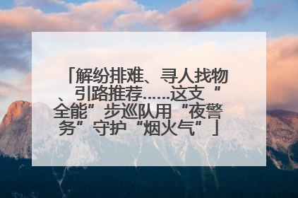 解纷排难、寻人找物、引路推荐……这支“全能”步巡队用“夜警务”守护“烟火气”