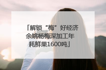 解锁“梅”好经济 余姚杨梅深加工年耗鲜果1600吨