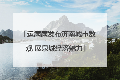 运满满发布济南城市数观 展泉城经济魅力