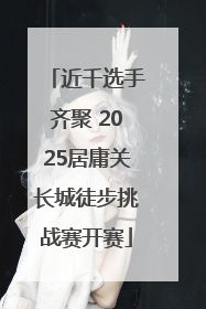近千选手齐聚 2025居庸关长城徒步挑战赛开赛