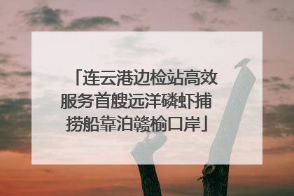 连云港边检站高效服务首艘远洋磷虾捕捞船靠泊赣榆口岸