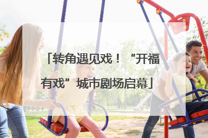 转角遇见戏！“开福有戏”城市剧场启幕