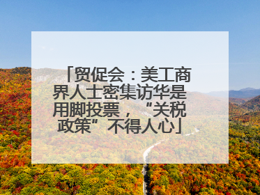 贸促会：美工商界人士密集访华是用脚投票，“关税政策”不得人心
