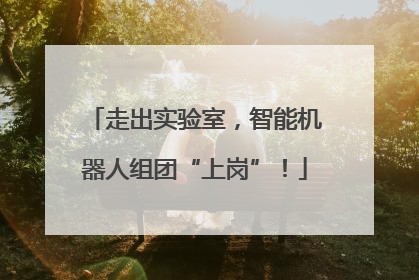 走出实验室，智能机器人组团“上岗”！