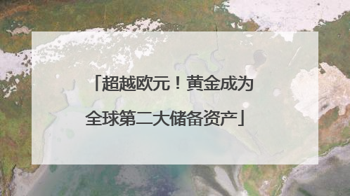超越欧元！黄金成为全球第二大储备资产