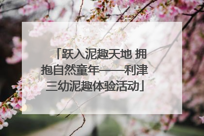 跃入泥趣天地 拥抱自然童年——利津三幼泥趣体验活动