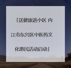送健康进小区 内江市东兴区中医药文化惠民活动启动