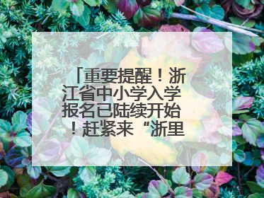 重要提醒！浙江省中小学入学报名已陆续开始！赶紧来“浙里办”报名！