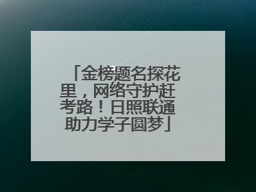 金榜题名探花里，网络守护赶考路！日照联通助力学子圆梦