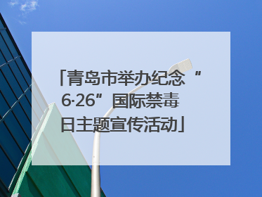 青岛市举办纪念“6·26”国际禁毒日主题宣传活动
