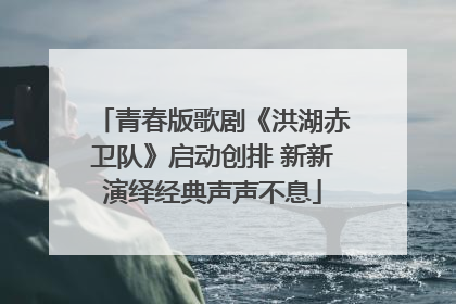 青春版歌剧《洪湖赤卫队》启动创排 新新演绎经典声声不息