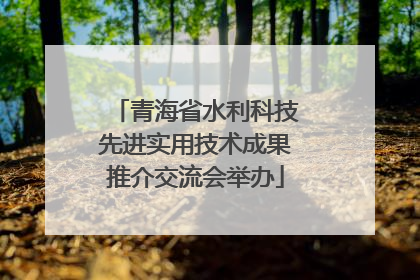 青海省水利科技先进实用技术成果推介交流会举办