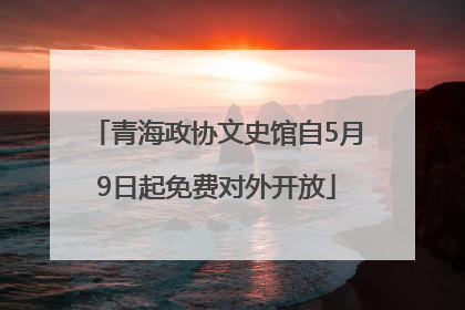 青海政协文史馆自5月9日起免费对外开放
