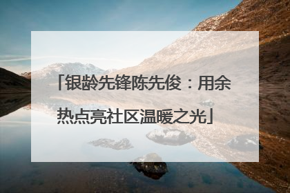 银龄先锋陈先俊：用余热点亮社区温暖之光