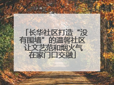 长华社区打造“没有围墙”的温馨社区 让文艺范和烟火气在家门口交融