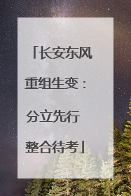 长安东风重组生变：分立先行 整合待考