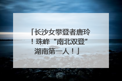 长沙女攀登者唐玲！珠峰“南北双登”湖南第一人！