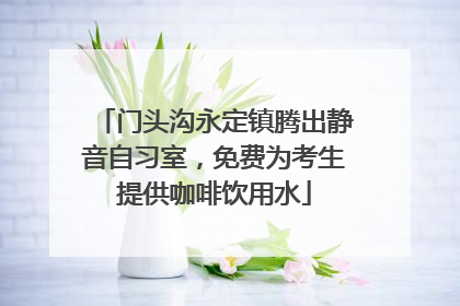 门头沟永定镇腾出静音自习室，免费为考生提供咖啡饮用水