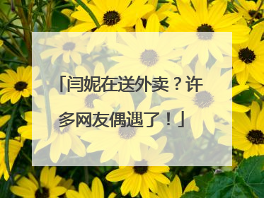 闫妮在送外卖？许多网友偶遇了！