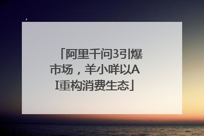 阿里千问3引爆市场，羊小咩以AI重构消费生态