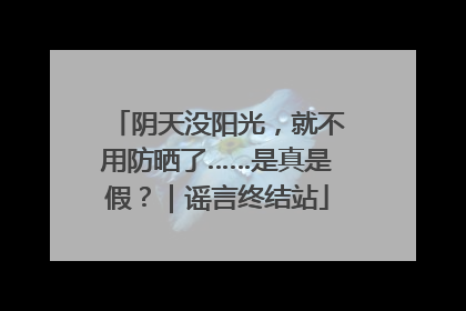 阴天没阳光，就不用防晒了……是真是假？｜谣言终结站