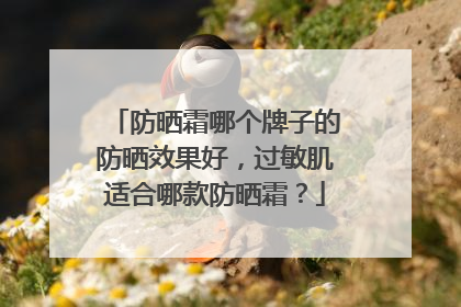 防晒霜哪个牌子的防晒效果好，过敏肌适合哪款防晒霜？