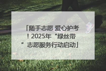 随手志愿 爱心护考！2025年“绿丝带”志愿服务行动启动