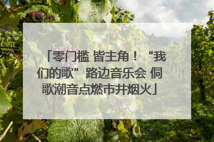 零门槛 皆主角！“我们的歌”路边音乐会 侗歌潮音点燃市井烟火