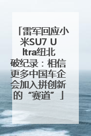 雷军回应小米SU7 Ultra纽北破纪录：相信更多中国车企会加入拼创新的“赛道”
