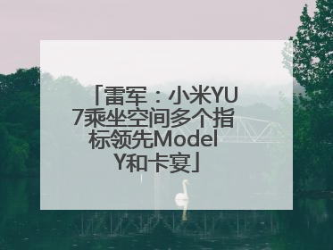 雷军：小米YU7乘坐空间多个指标领先Model Y和卡宴
