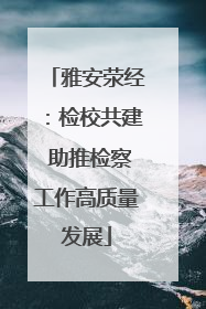 雅安荥经：检校共建 助推检察工作高质量发展