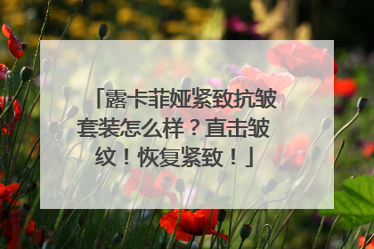 露卡菲娅紧致抗皱套装怎么样？直击皱纹！恢复紧致！
