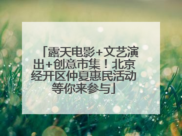 露天电影+文艺演出+创意市集！北京经开区仲夏惠民活动等你来参与